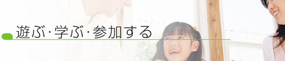 遊ぶ・学ぶ・参加する